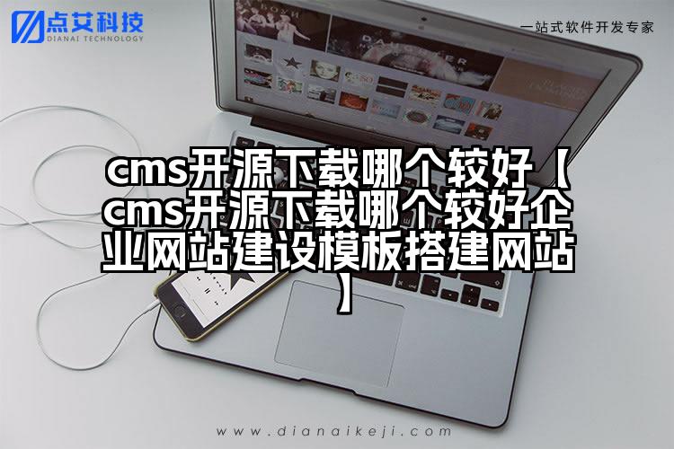 cms开源下载哪个较好【cms开源下载哪个较好企业网站建设模板搭建网站】