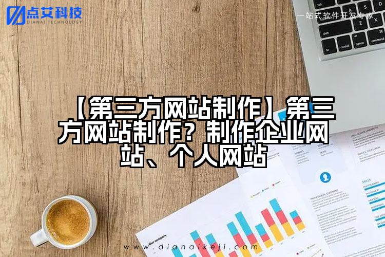【第三方网站制作】第三方网站制作?制作企业网站、个人网站