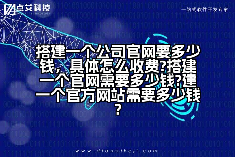 搭建一个公司官网要多少钱，具体怎么收费?搭建一个官网需要多少钱?建一个官方网站需要多少钱?