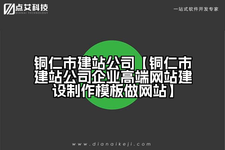 铜仁市建站公司【铜仁市建站公司企业高端网站建设制作模板做网站】