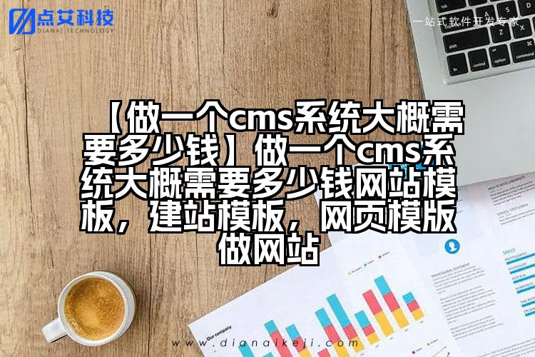 【做一个cms系统大概需要多少钱】做一个cms系统大概需要多少钱网站模板，建站模板，网页模版做网站