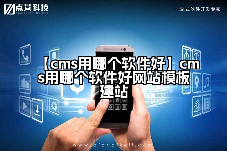 【cms用哪个软件好】cms用哪个软件好网站模板建站