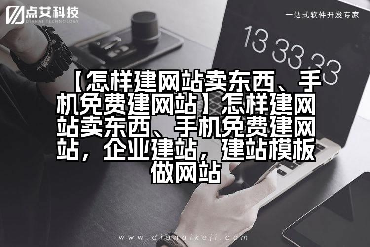 【怎样建网站卖东西、手机免费建网站】怎样建网站卖东西、手机免费建网站，企业建站，建站模板做网站