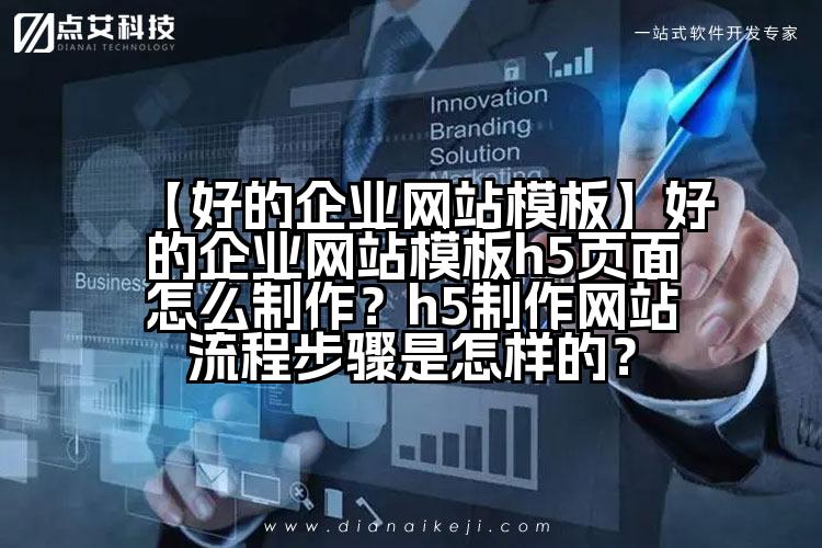【好的企业网站模板】好的企业网站模板h5页面怎么制作?h5制作网站流程步骤是怎样的?