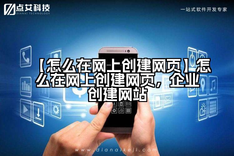 【怎么在网上创建网页】怎么在网上创建网页,企业创建网站
