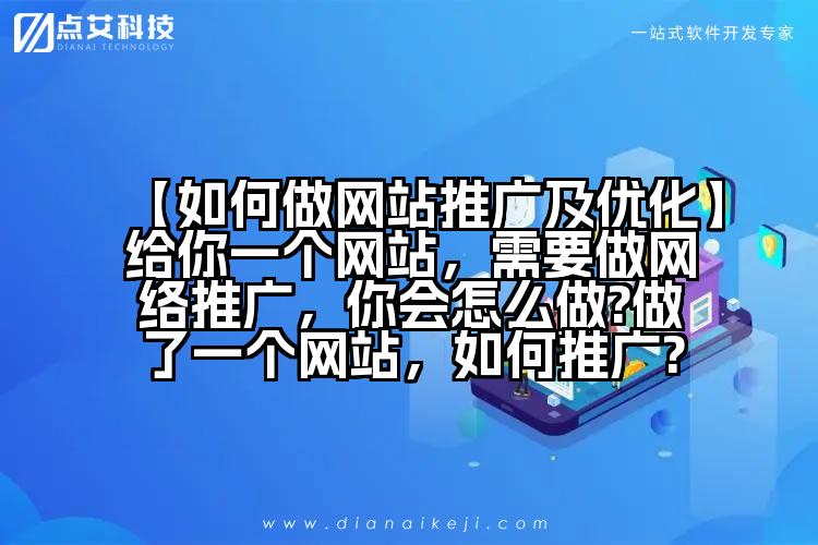 【如何做网站推广及优化】给你一个网站,需要做网络推广,你会怎么做?做了一个网站,如何推广?