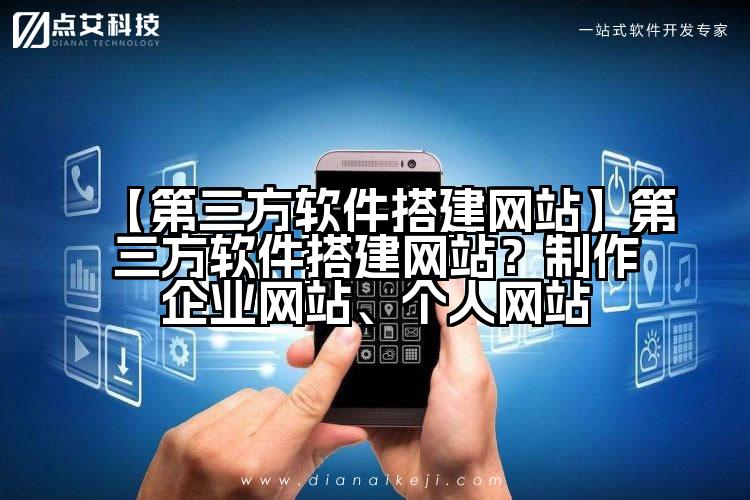 【第三方软件搭建网站】第三方软件搭建网站?制作企业网站、个人网站