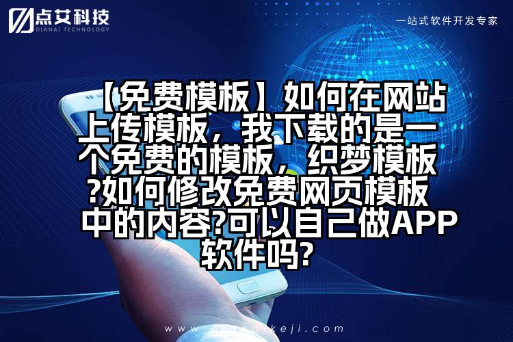 【免费模板】如何在网站上传模板,我下载的是一个免费的模板,织梦模板?如何修改免费网页模板中的内容?可以自己做APP软件吗?