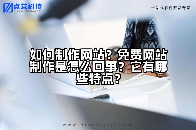如何制作网站?免费网站制作是怎么回事?它有哪些特点?