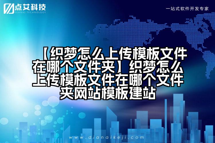 【织梦怎么上传模板文件在哪个文件夹】织梦怎么上传模板文件在哪个文件夹网站模板建站