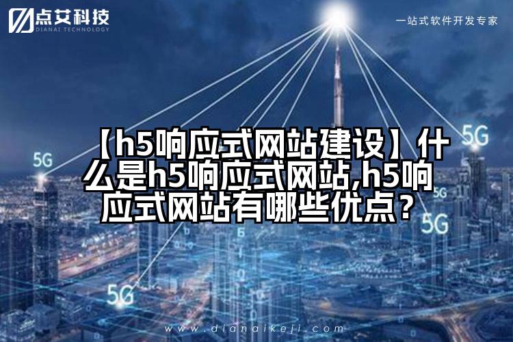 【h5响应式网站建设】什么是h5响应式网站,h5响应式网站有哪些优点？