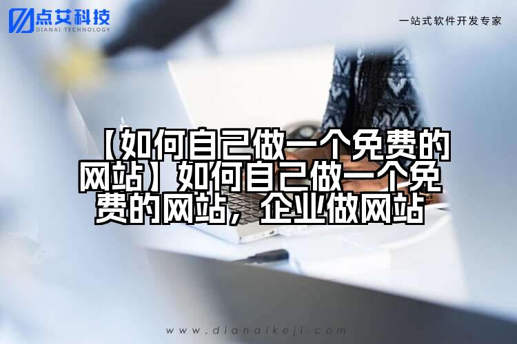 【如何自己做一个免费的网站】如何自己做一个免费的网站，企业做网站