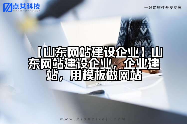 【山东网站建设企业】山东网站建设企业,企业建站,用模板做网站