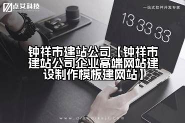 钟祥市建站公司【钟祥市建站公司企业高端网站建设制作模板建网站】