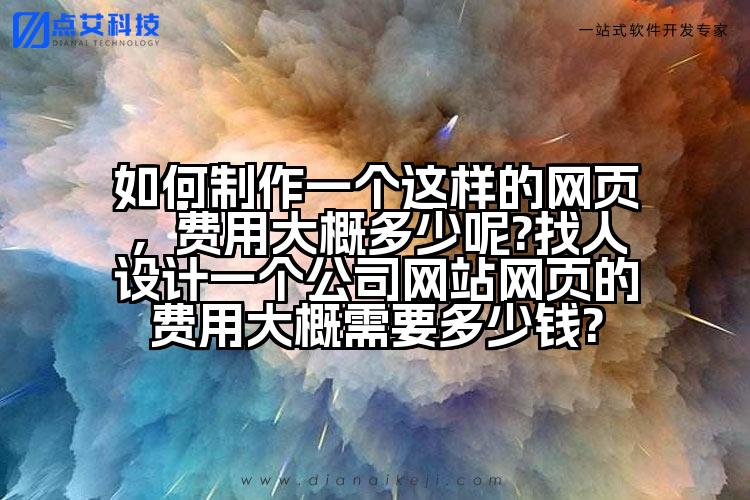 如何制作一个这样的网页,费用大概多少呢?找人设计一个公司网站网页的费用大概需要多少钱?