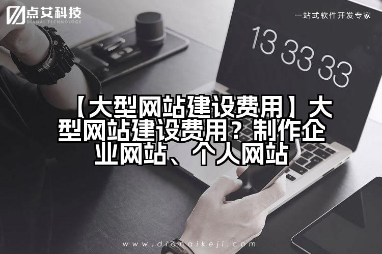 【大型网站建设费用】大型网站建设费用?制作企业网站、个人网站