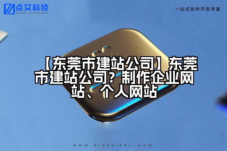 【东莞市建站公司】东莞市建站公司？制作企业网站、个人网站