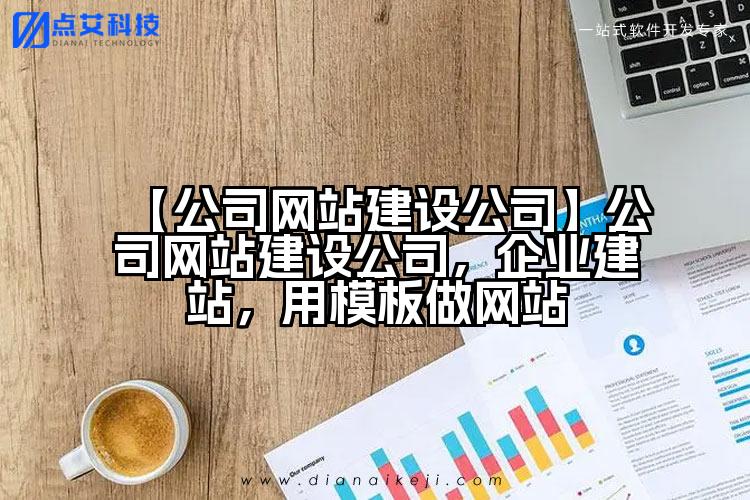 【公司网站建设公司】公司网站建设公司,企业建站,用模板做网站