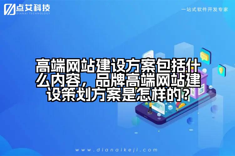 高端网站建设方案包括什么内容，品牌高端网站建设策划方案是怎样的？