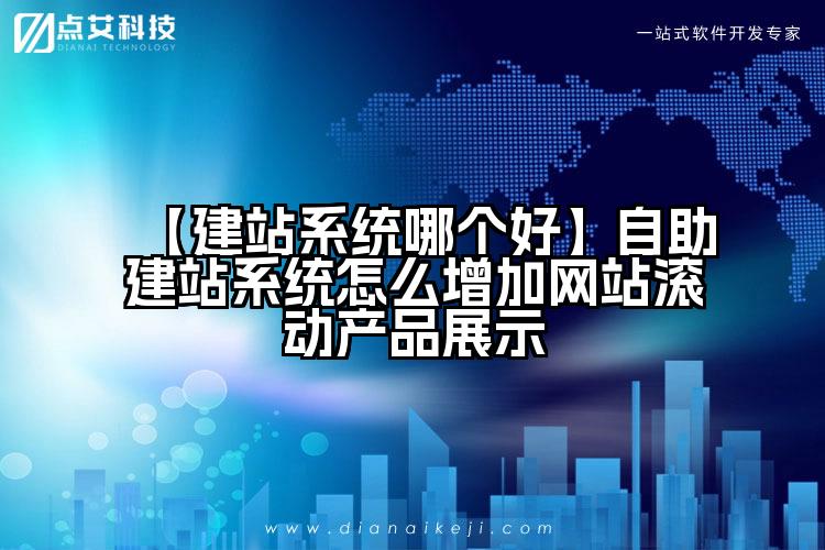 【建站系统哪个好】自助建站系统怎么增加网站滚动产品展示