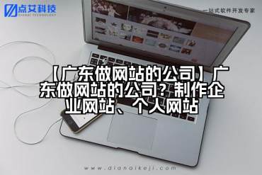 【广东做网站的公司】广东做网站的公司？制作企业网站、个人网站