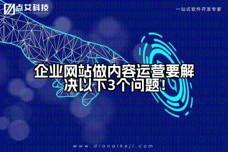 企业网站做内容运营要解决以下3个问题!