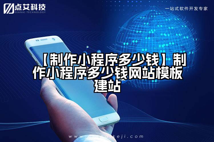 【制作小程序多少钱】制作小程序多少钱网站模板建站