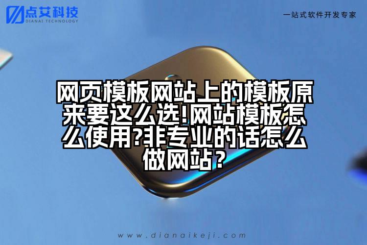 网页模板网站上的模板原来要这么选!网站模板怎么使用?非专业的话怎么做网站?