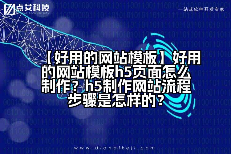 【好用的网站模板】好用的网站模板h5页面怎么制作?h5制作网站流程步骤是怎样的?