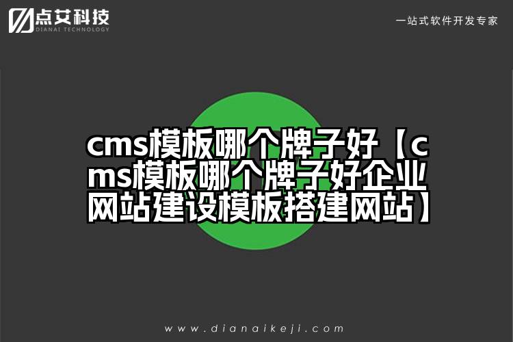 cms模板哪个牌子好【cms模板哪个牌子好企业网站建设模板搭建网站】