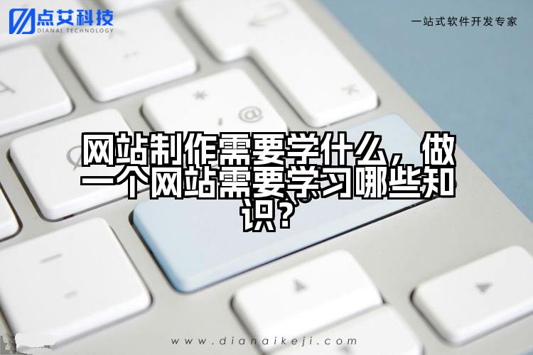 网站制作需要学什么，做一个网站需要学习哪些知识？