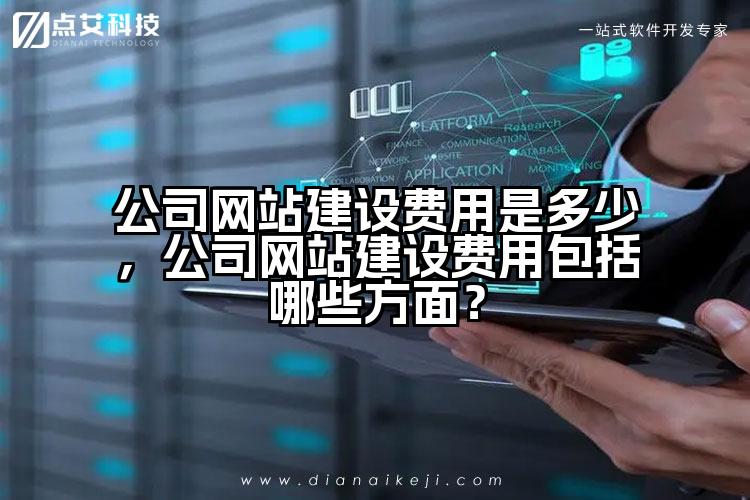 公司网站建设费用是多少，公司网站建设费用包括哪些方面？