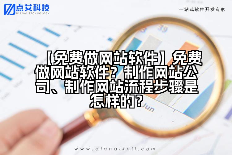 【免费做网站软件】免费做网站软件?制作网站公司、制作网站流程步骤是怎样的?