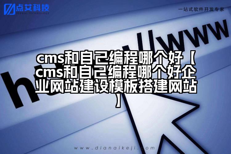 cms和自己编程哪个好【cms和自己编程哪个好企业网站建设模板搭建网站】