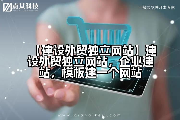 【建设外贸独立网站】建设外贸独立网站,企业建站,模板建一个网站