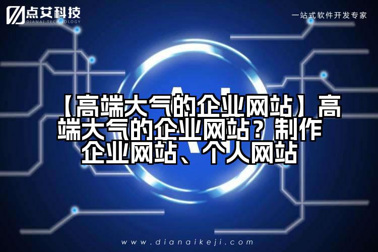 【高端大气的企业网站】高端大气的企业网站？制作企业网站、个人网站