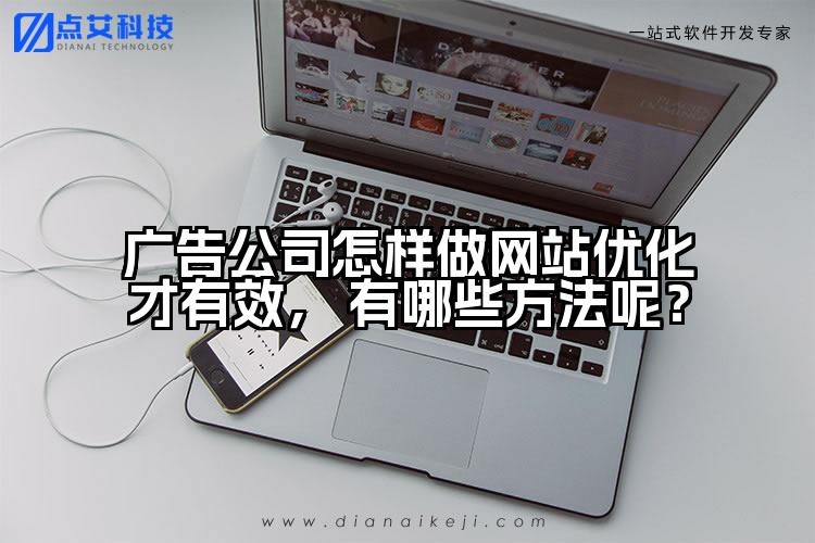 广告公司怎样做网站优化才有效， 有哪些方法呢？