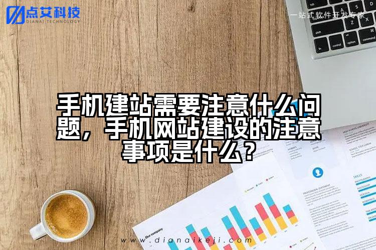 手机建站需要注意什么问题,手机网站建设的注意事项是什么?