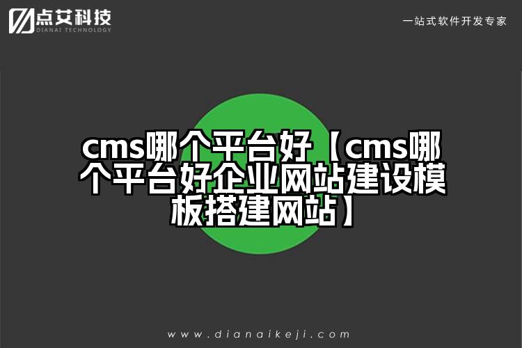 cms哪个平台好【cms哪个平台好企业网站建设模板搭建网站】