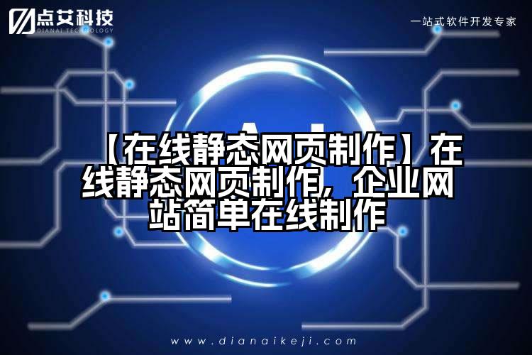 【在线静态网页制作】在线静态网页制作,企业网站简单在线制作