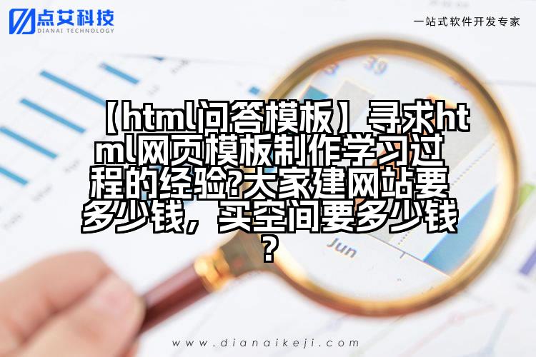 【html问答模板】寻求html网页模板制作学习过程的经验?大家建网站要多少钱,买空间要多少钱?