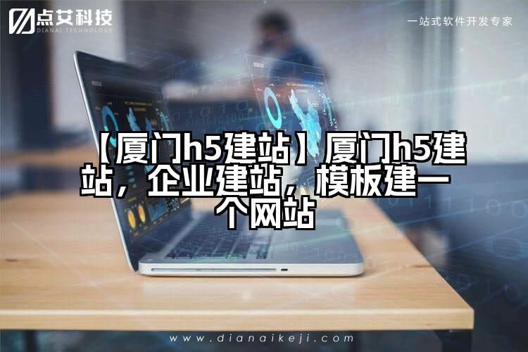 【厦门h5建站】厦门h5建站,企业建站,模板建一个网站