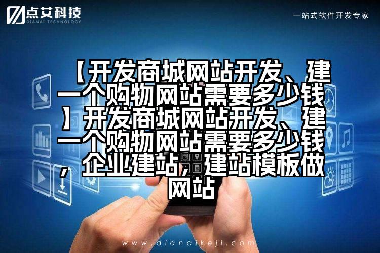 【开发商城网站开发、建一个购物网站需要多少钱】开发商城网站开发、建一个购物网站需要多少钱,企业建站,建站模板做网站