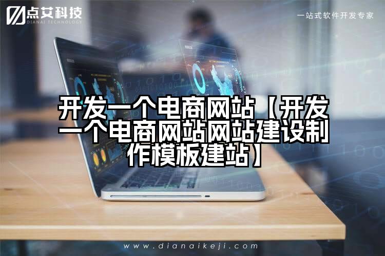 开发一个电商网站【开发一个电商网站网站建设制作模板建站】