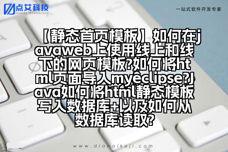 【静态首页模板】如何在javaweb上使用线上和线下的网页模板?如何将html页面导入myeclipse?Java如何将html静态模板写入数据库+以及如何从数据库读取?