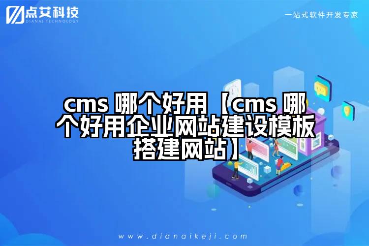 cms 哪个好用【cms 哪个好用企业网站建设模板搭建网站】