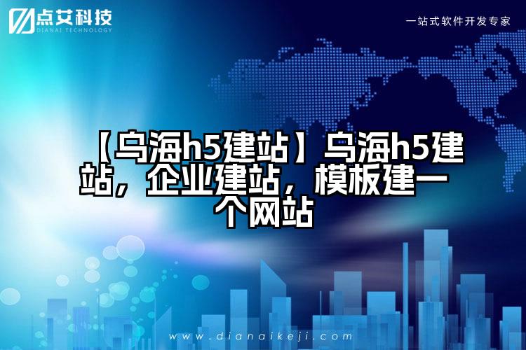 【乌海h5建站】乌海h5建站,企业建站,模板建一个网站