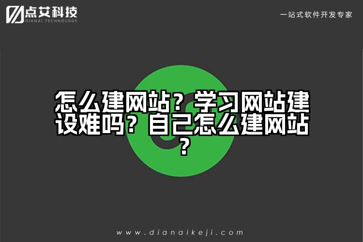 怎么建网站？学习网站建设难吗？自己怎么建网站？