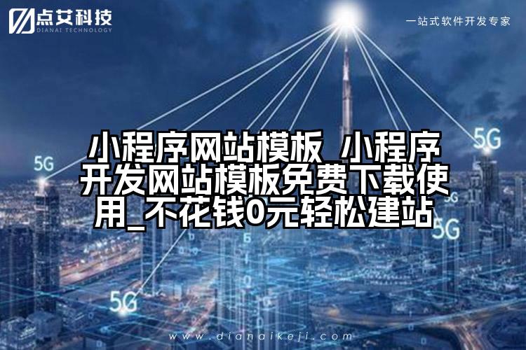 小程序网站模板_小程序开发网站模板免费下载使用_不花钱0元轻松建站
