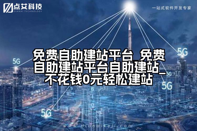 免费自助建站平台_免费自助建站平台自助建站_不花钱0元轻松建站